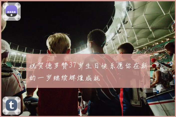 祝贺德罗赞37岁生日快乐愿你在新的一岁继续辉煌成就