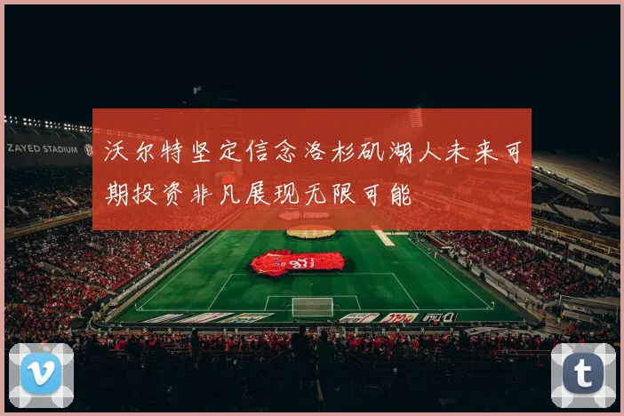 沃尔特坚定信念洛杉矶湖人未来可期投资非凡展现无限可能